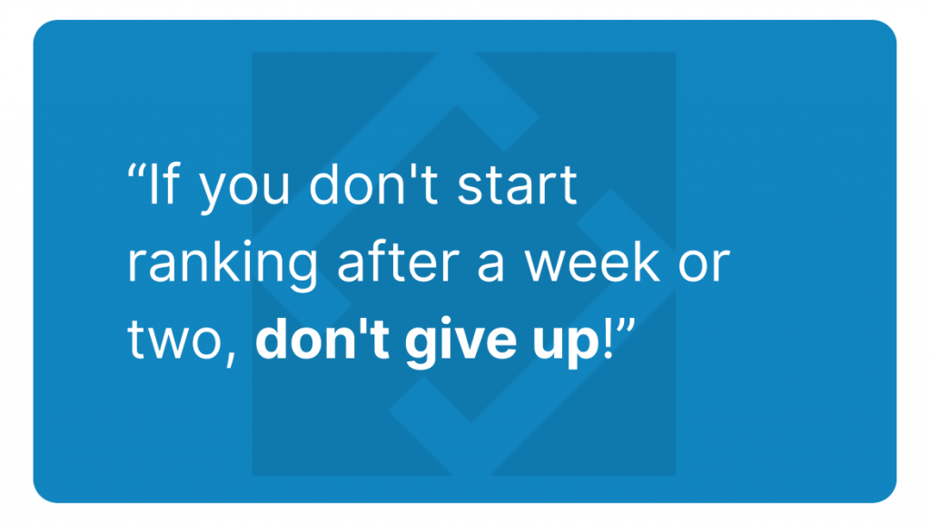 If you don't start ranking after a week or two, don't give up!