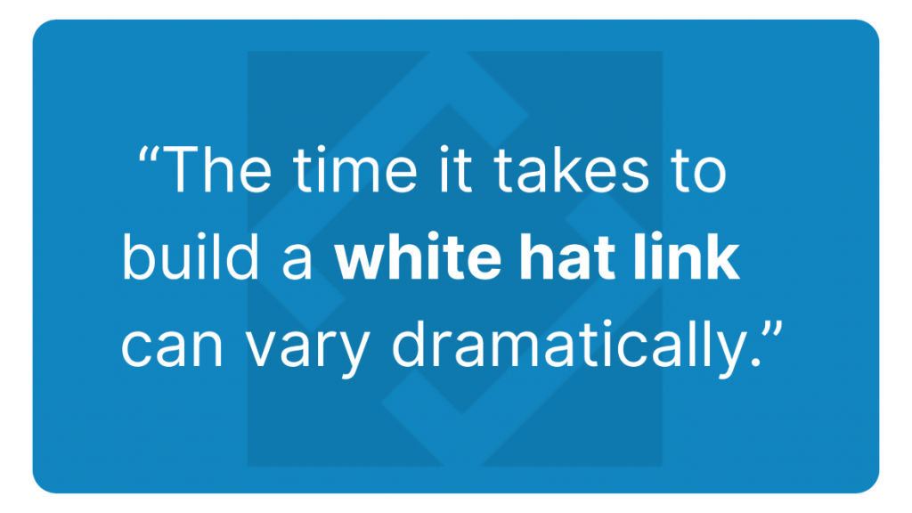 The time it takes to build a white hat link can vary dramatically.