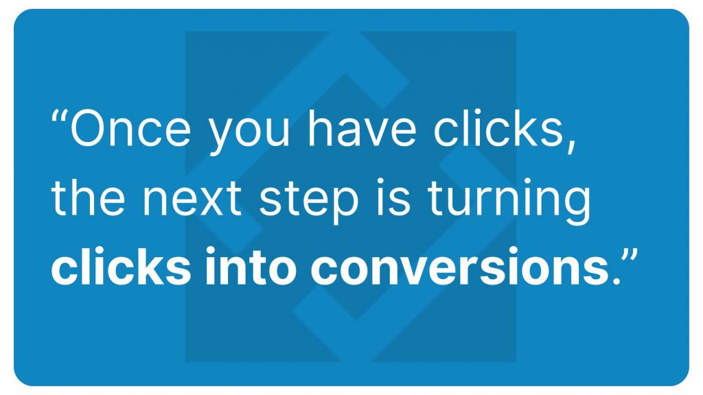 Once you have clicks, the next step in turning clicks into conversions.