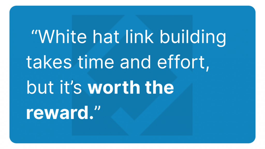 White hat link building takes time and effort, but it's worth the reward.