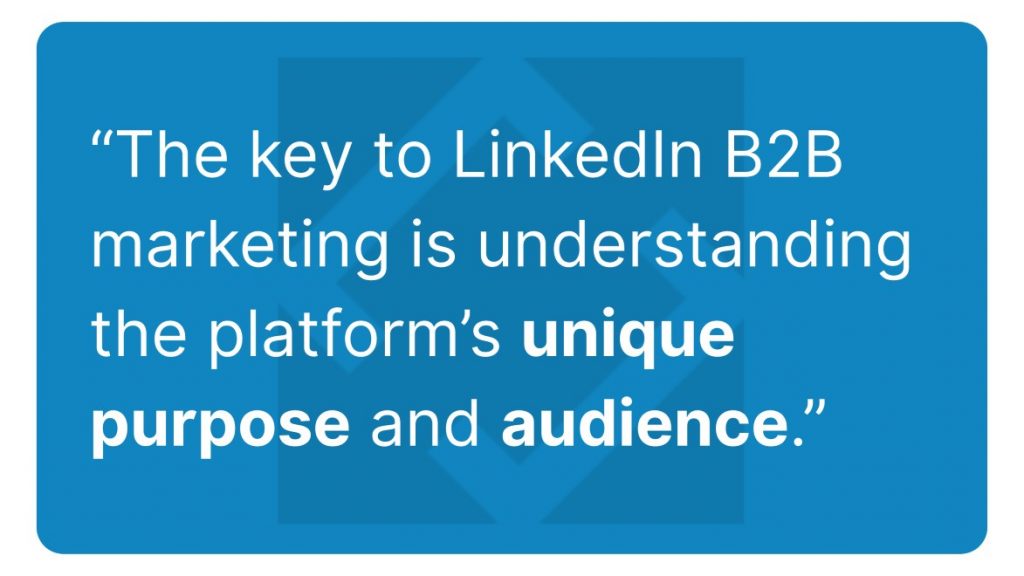 The key to LinkedIn B2B marketing is understanding the platform's unique purpose and audience