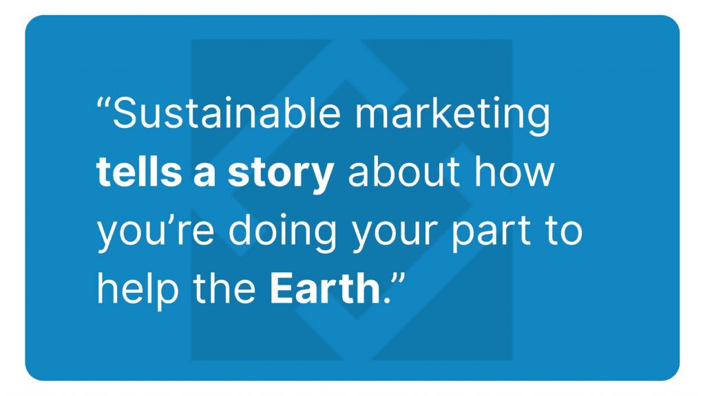 Sustainable marketing tells a story about how you're helping the Earth